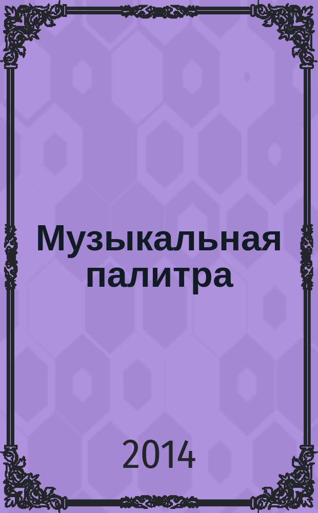 Музыкальная палитра : Учеб.-метод. и муз.-лит. журн. для муз. руководителей ДОУ, учителей музыки, руководителей худож. студий в домах дет. творчества, преп. цикла муз. дисциплин. 2014, № 1 (86)