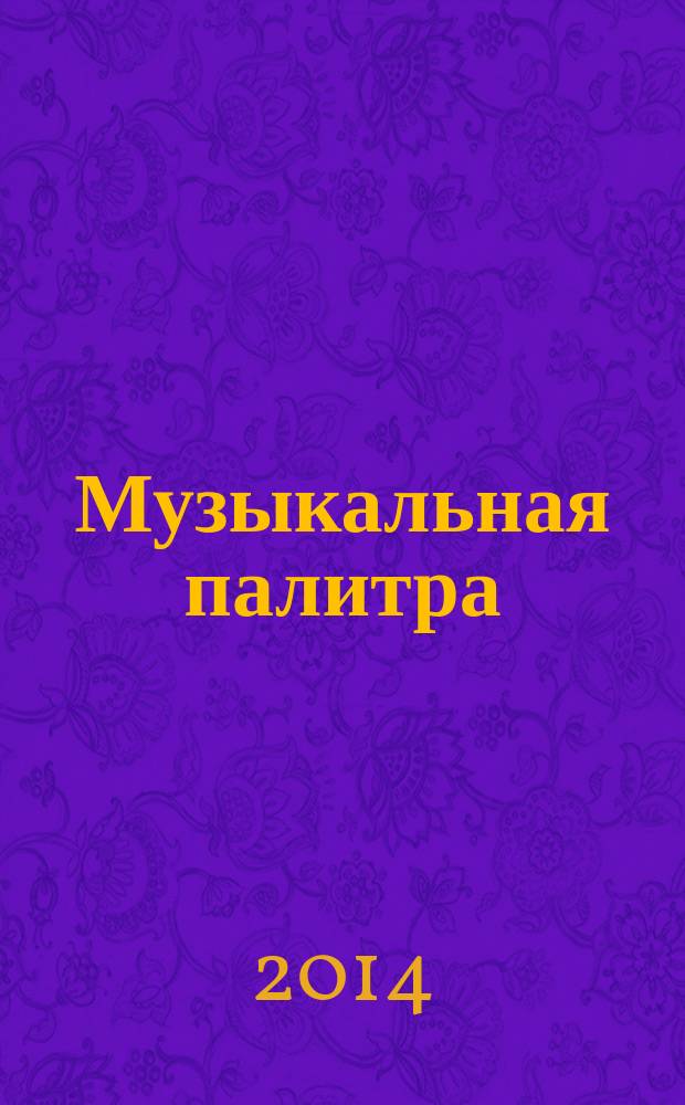 Музыкальная палитра : Учеб.-метод. и муз.-лит. журн. для муз. руководителей ДОУ, учителей музыки, руководителей худож. студий в домах дет. творчества, преп. цикла муз. дисциплин. 2014, № 2 (87)