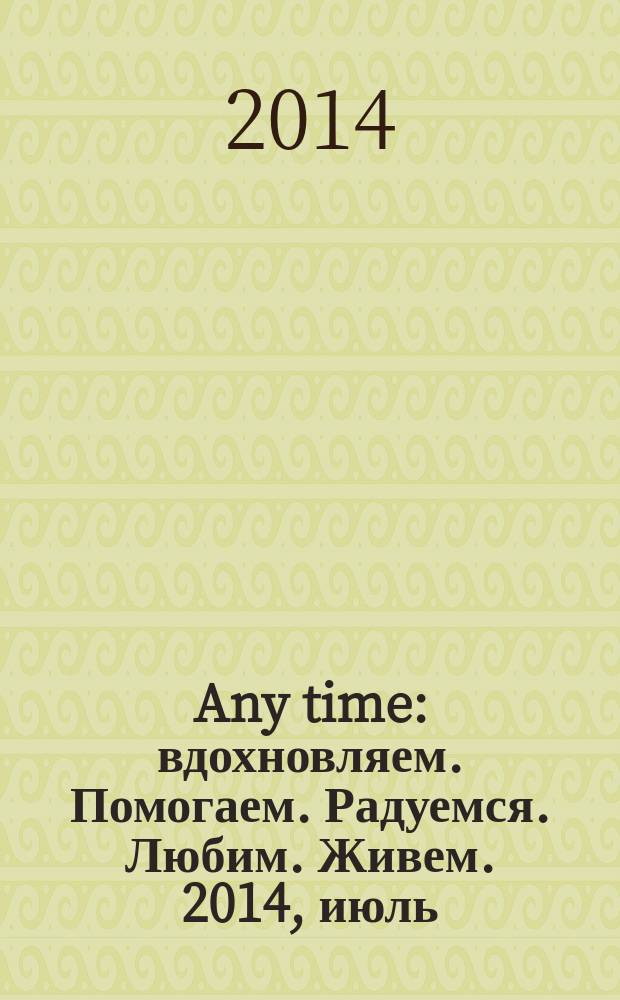 Any time : вдохновляем. Помогаем. Радуемся. Любим. Живем. 2014, июль/авг. (4)