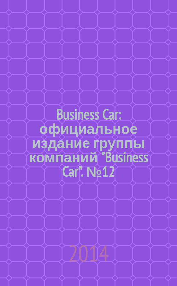 Business Car : официальное издание группы компаний "Business Car". № 12
