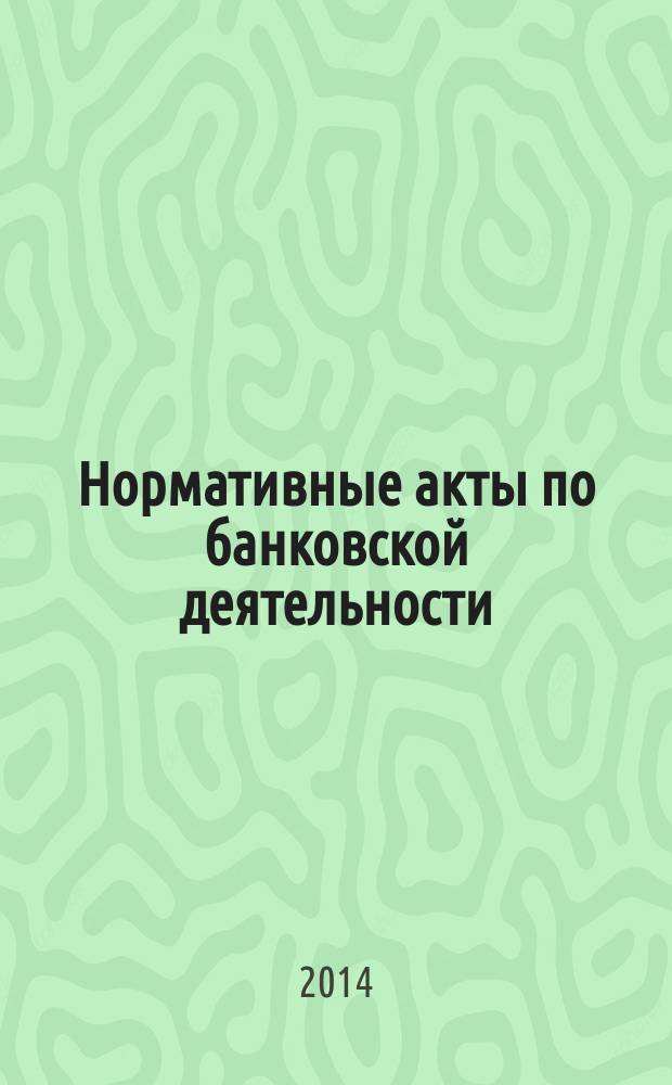 Нормативные акты по банковской деятельности : Прил. к журн. "Деньги и кредит". 2014, вып. 7 (241)