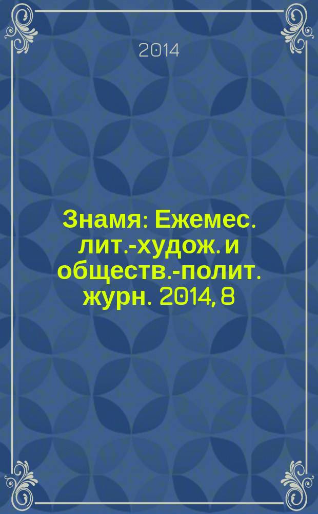 Знамя : Ежемес. лит.-худож. и обществ.-полит. журн. 2014, 8