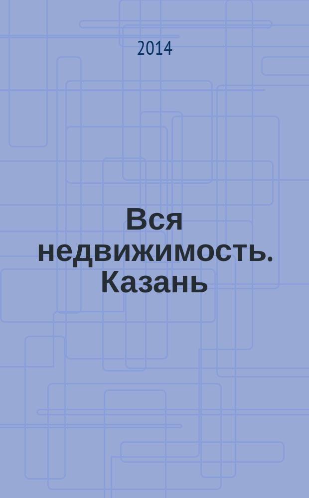 Вся недвижимость. Казань : рекламно-информационное издание. 2014, № 33 (465), ч. 1