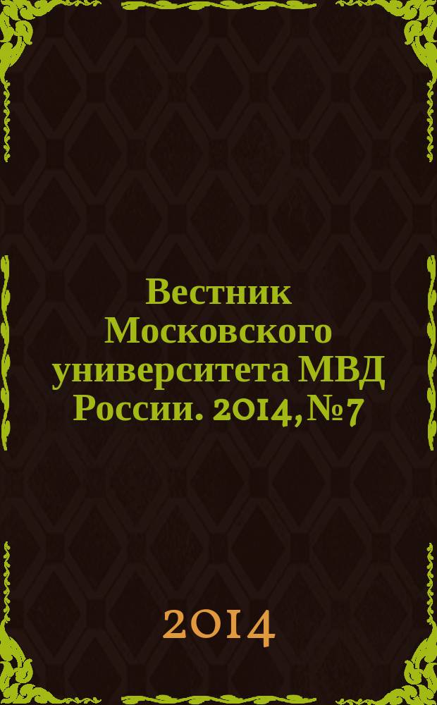 Вестник Московского университета МВД России. 2014, № 7 : Сборник научных статей, посвященных обеспечению экономической безопасности государства как приоритетному направлению
