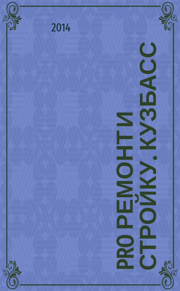 PRO Ремонт и Стройку. Кузбасс : профессиональный журнал для тех, кто строит и ремонтирует. 2014, № 15 (269)