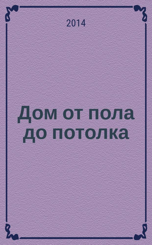 Дом от пола до потолка : рекламно-информационный журнал. 2014, № 30 (164)
