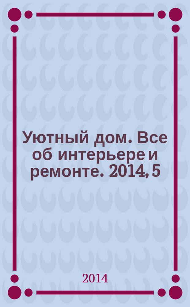 Уютный дом. Все об интерьере и ремонте. 2014, 5 (96)