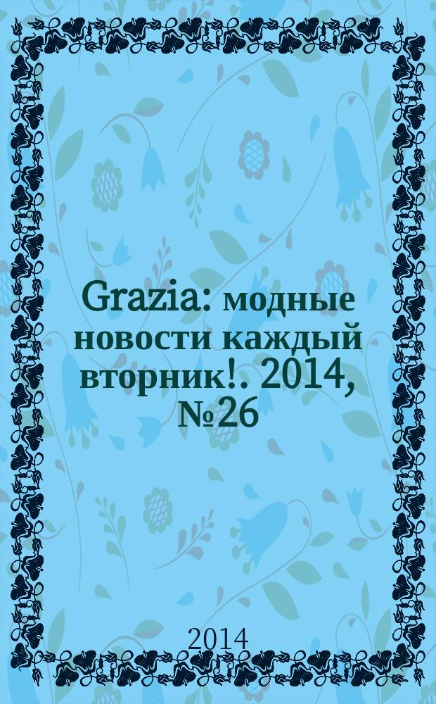 Grazia : модные новости каждый вторник !. 2014, № 26