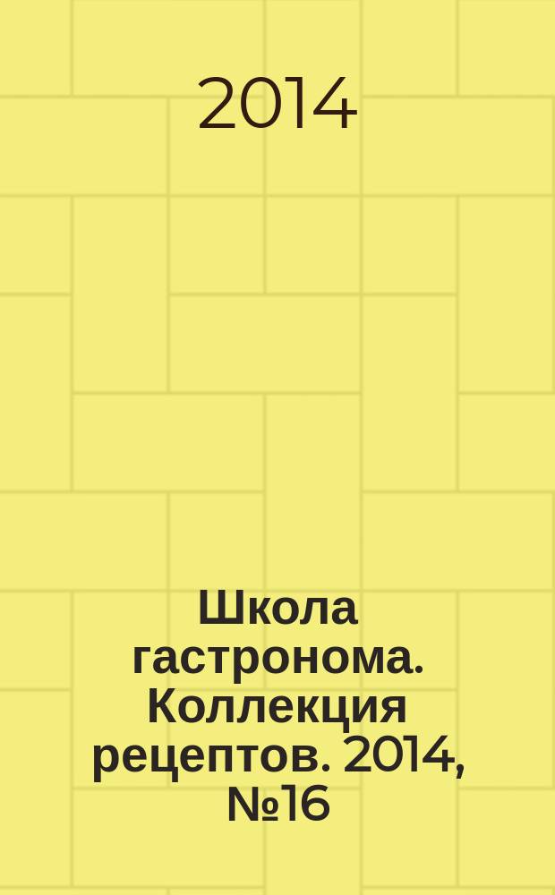 Школа гастронома. Коллекция рецептов. 2014, № 16 (192)