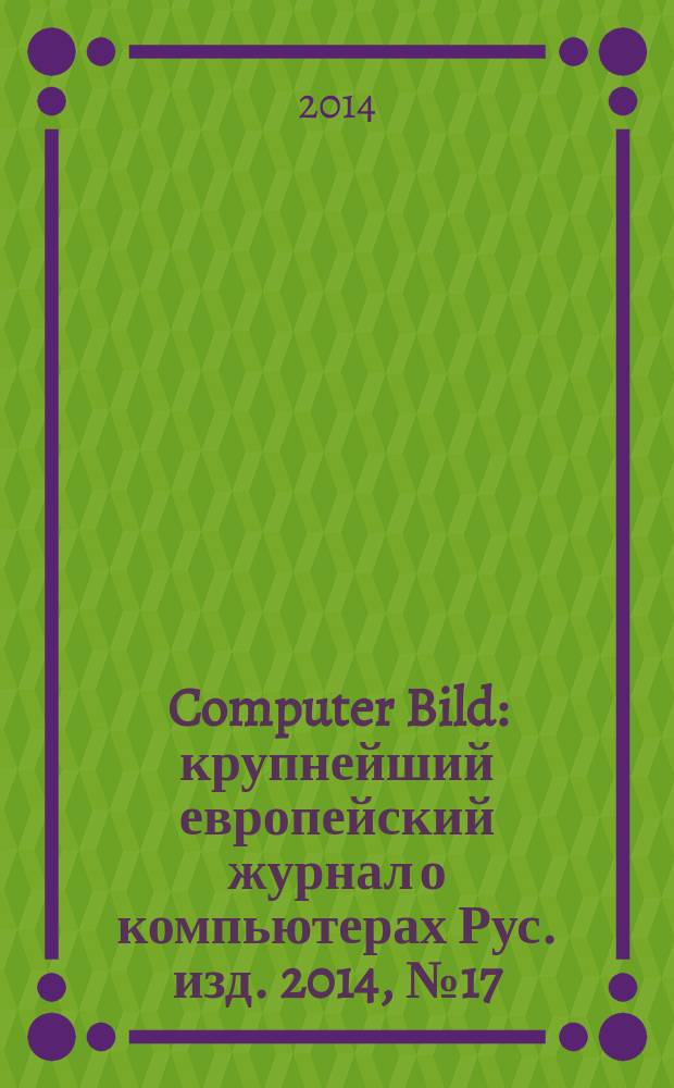 Computer Bild : крупнейший европейский журнал о компьютерах Рус. изд. 2014, № 17 (220)
