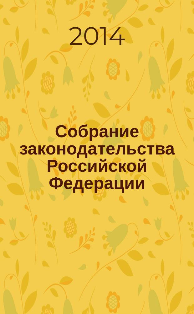 Собрание законодательства Российской Федерации : Еженед. офиц. изд. Администрации Президента Рос. Федерации. 2014, № 33
