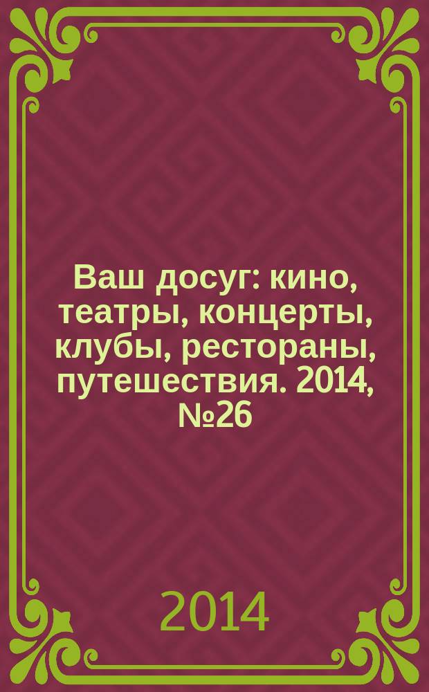 Ваш досуг : кино, театры, концерты, клубы, рестораны, путешествия. 2014, № 26 (889)
