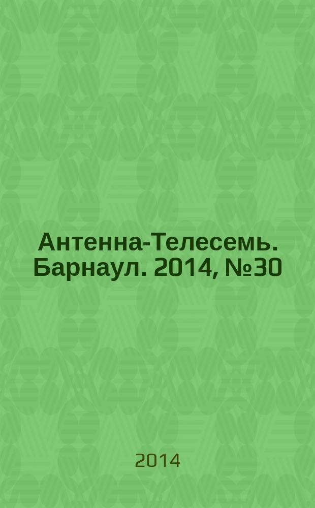 Антенна-Телесемь. Барнаул. 2014, № 30 (762)