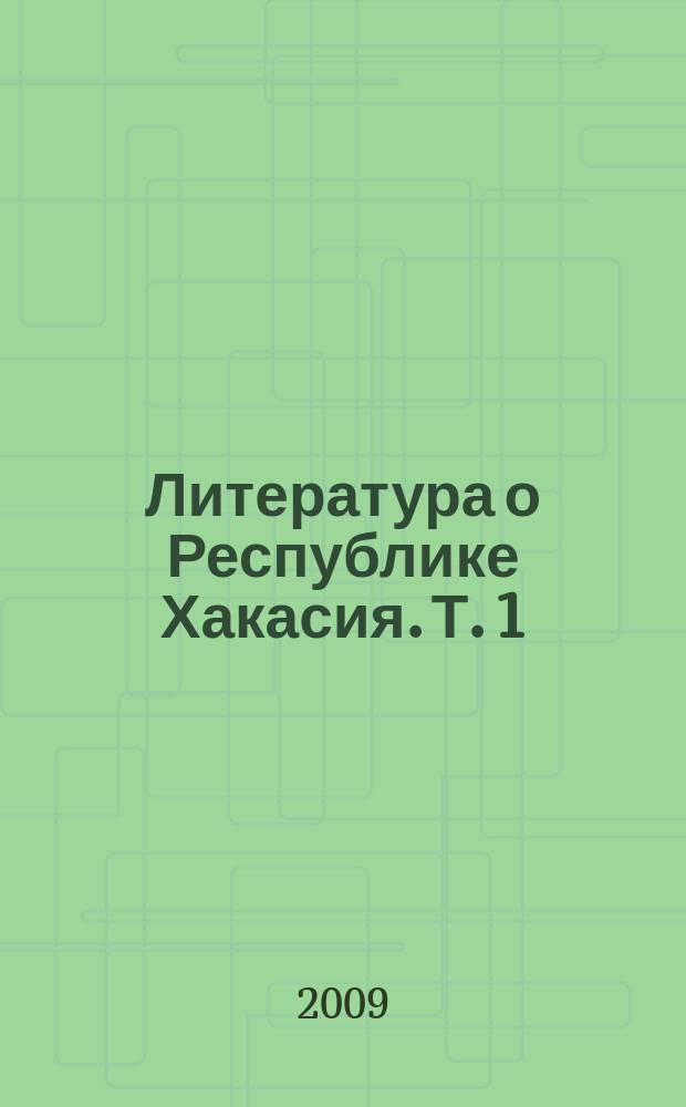 Литература о Республике Хакасия. Т. 1 : Природа и природные ресурсы Хакасии, их охрана и рациональное использование (2-я половина XIX- XX в.)