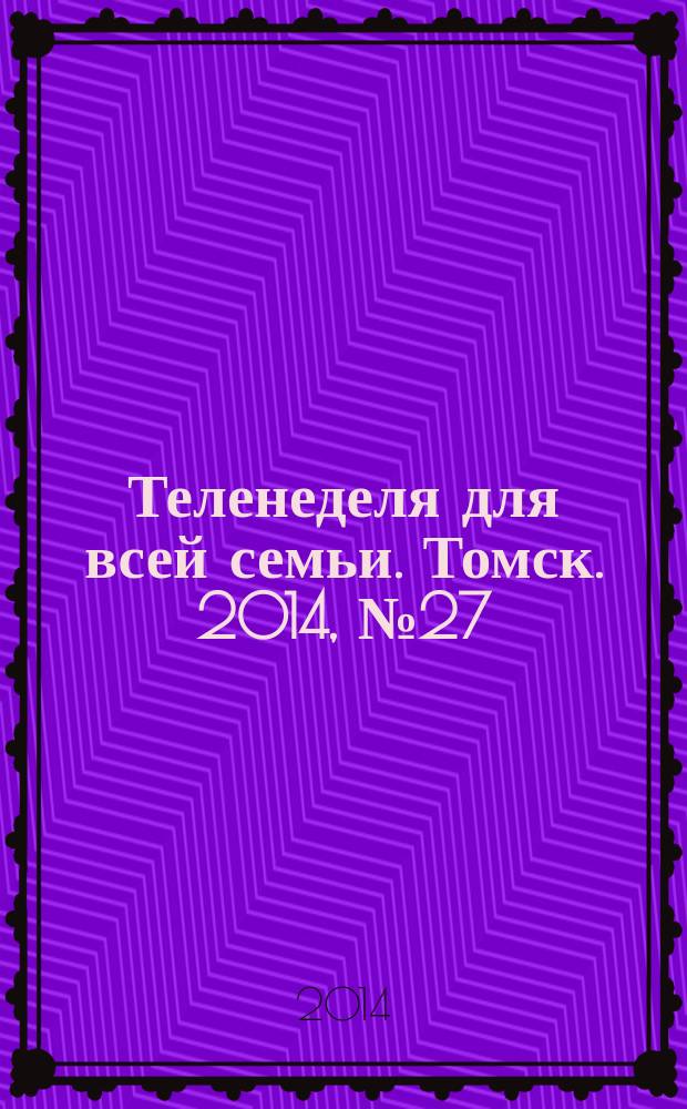 Теленеделя для всей семьи. Томск. 2014, № 27 (617)