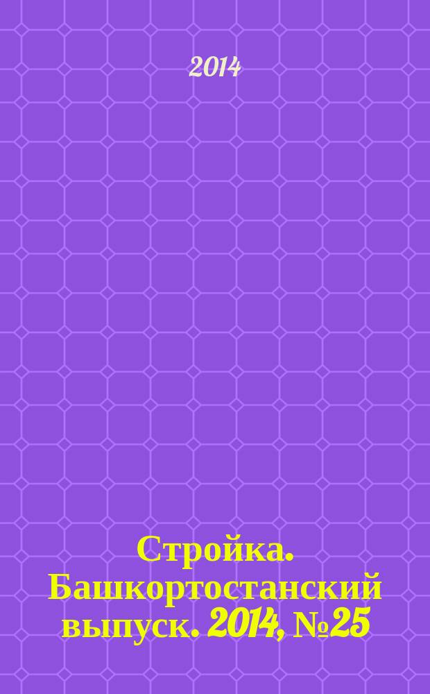 Стройка. Башкортостанский выпуск. 2014, № 25 (555)