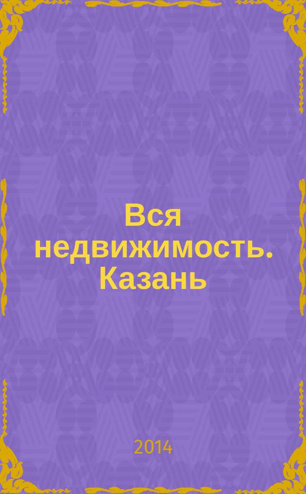 Вся недвижимость. Казань : рекламно-информационное издание. 2014, № 33 (465), ч. 2