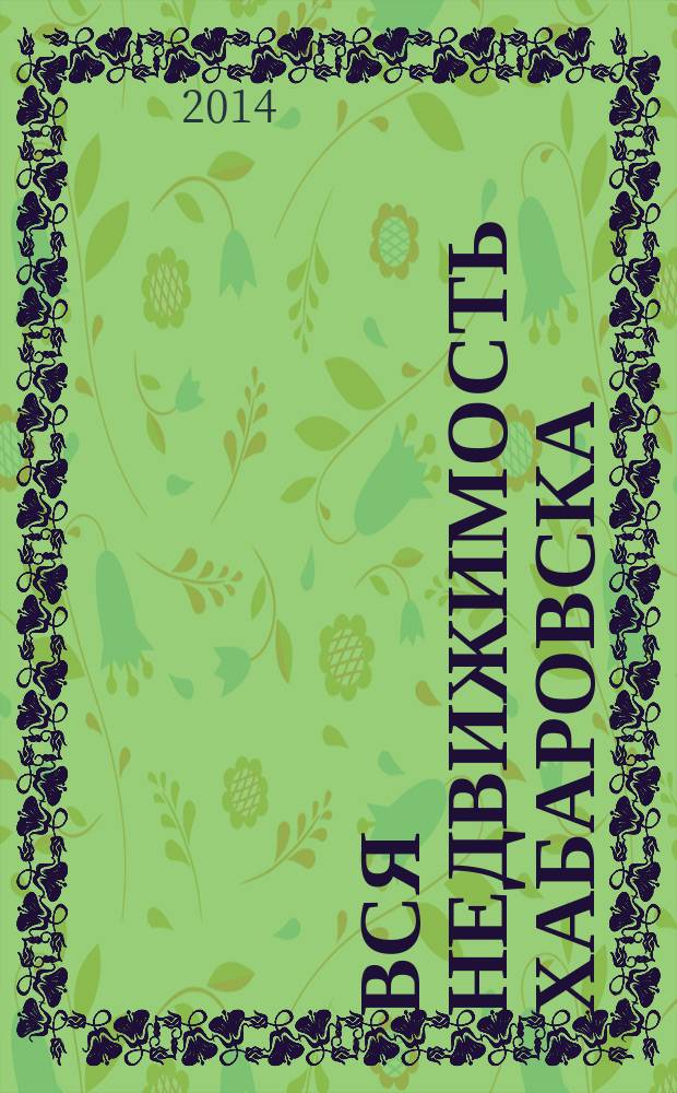 Вся недвижимость Хабаровска : еженедельное информационно-справочное издание риэлторов города Хабаровска. 2014, № 31 (456)