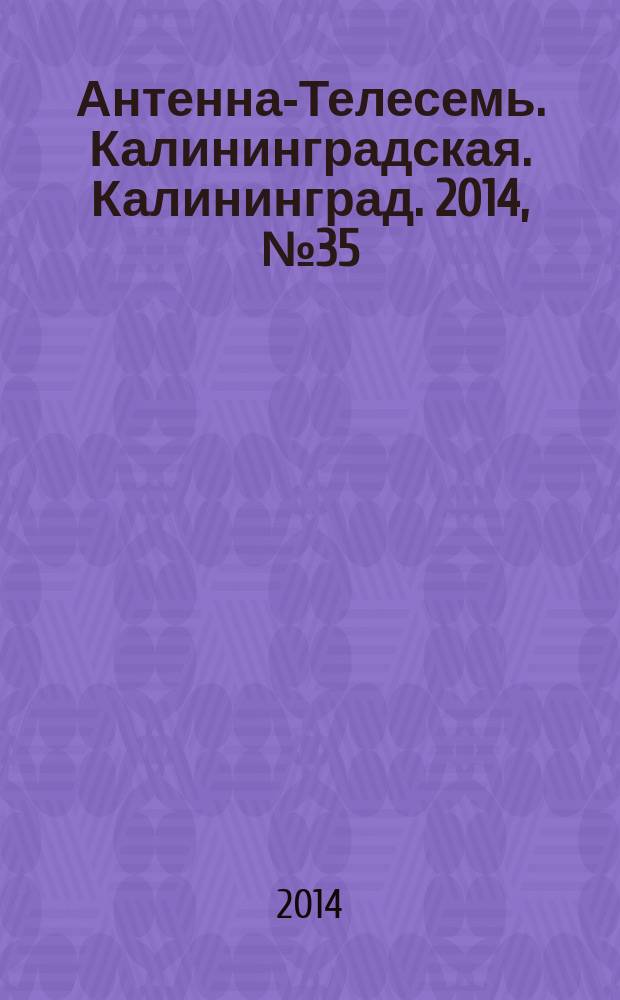 Антенна-Телесемь. Калининградская. Калининград. 2014, № 35 (914)