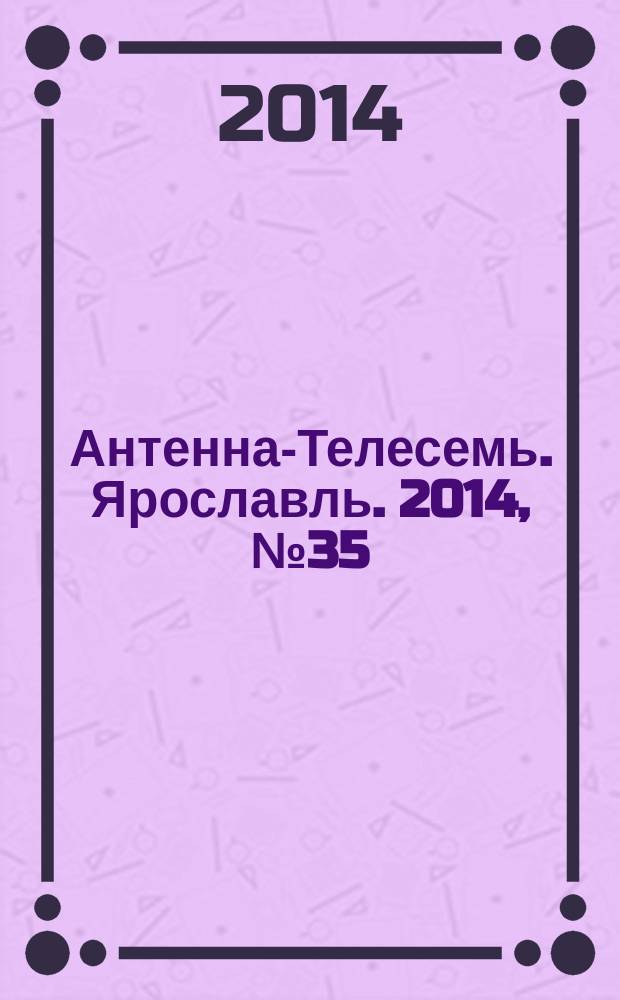 Антенна-Телесемь. Ярославль. 2014, № 35 (557)