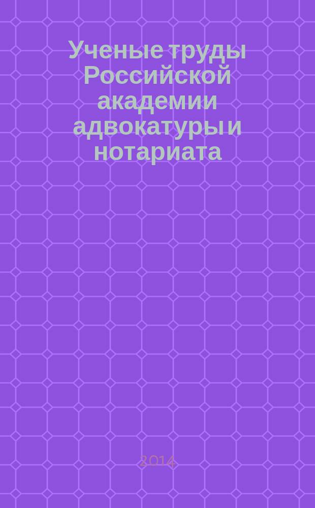 Ученые труды Российской академии адвокатуры и нотариата : научно-правовой журнал. 2014, № 2 (33)