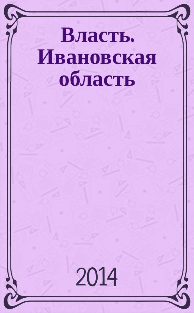 Власть. Ивановская область : журнал для серьезных людей, принимающих важные решения. 2014, № 8 (71)