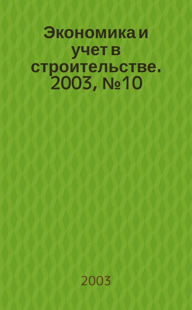 Экономика и учет в строительстве. 2003, № 10 (64)
