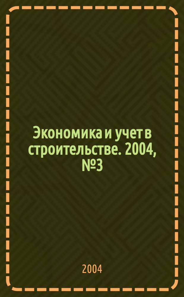 Экономика и учет в строительстве. 2004, № 3 (69)