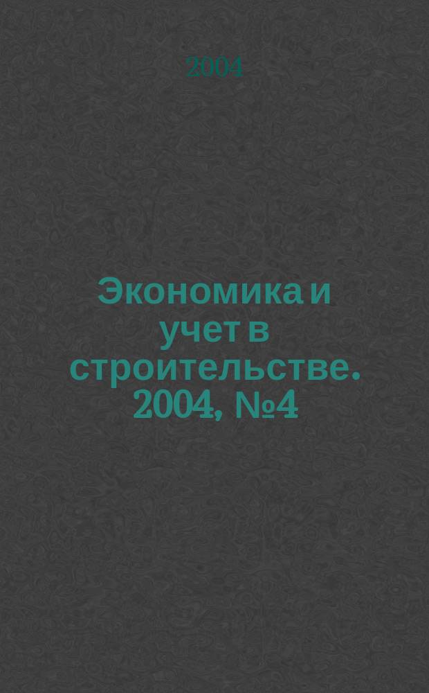 Экономика и учет в строительстве. 2004, № 4 (70)