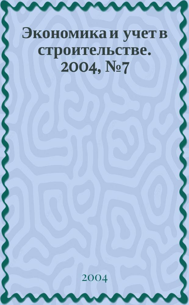 Экономика и учет в строительстве. 2004, № 7 (73)