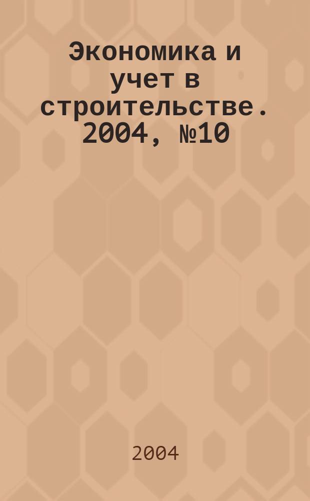 Экономика и учет в строительстве. 2004, № 10 (76)