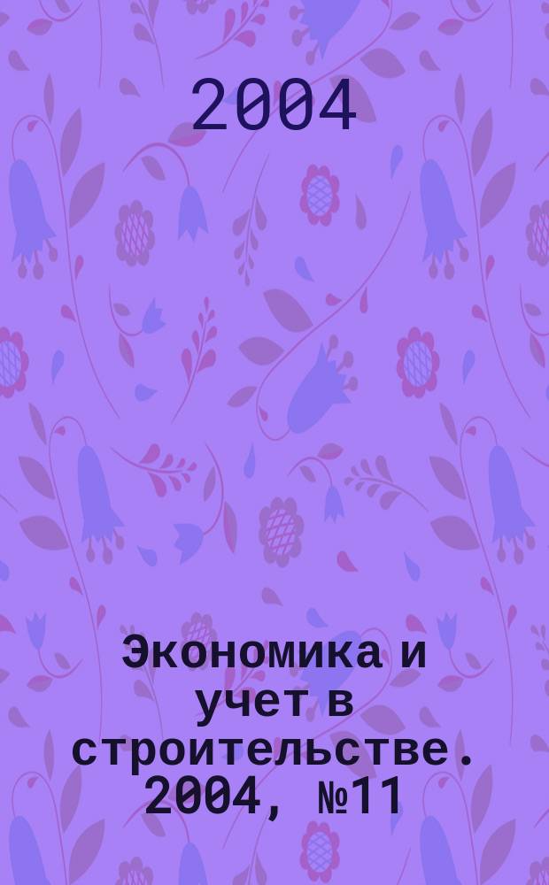 Экономика и учет в строительстве. 2004, № 11 (77)