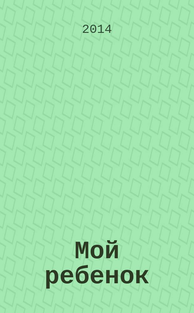 Мой ребенок : Спец. журн. для мам и пап. 2014, № 9