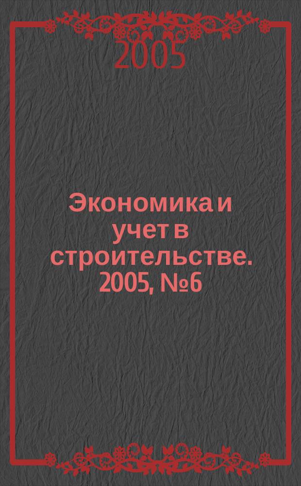Экономика и учет в строительстве. 2005, № 6 (84)