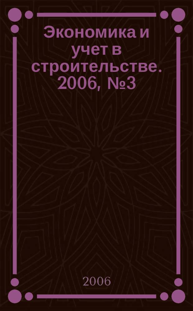Экономика и учет в строительстве. 2006, № 3 (93)