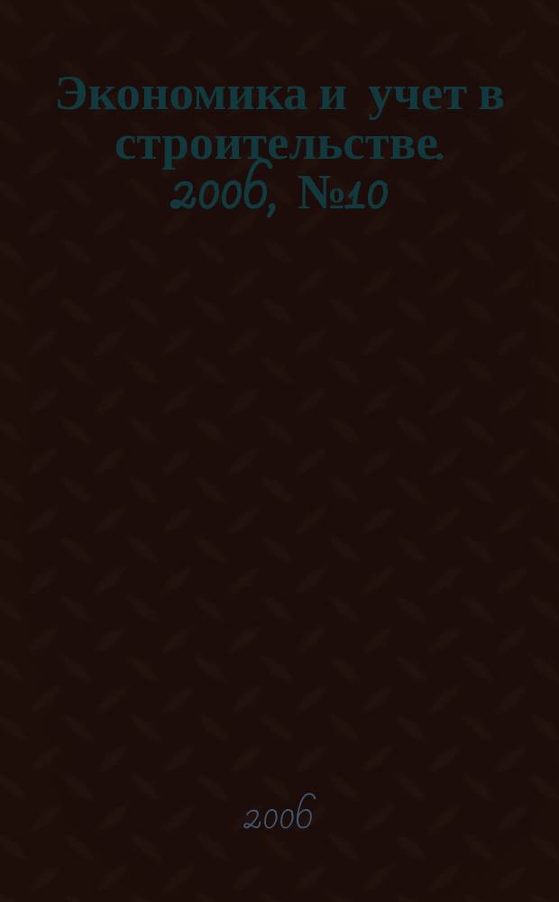 Экономика и учет в строительстве. 2006, № 10 (100)