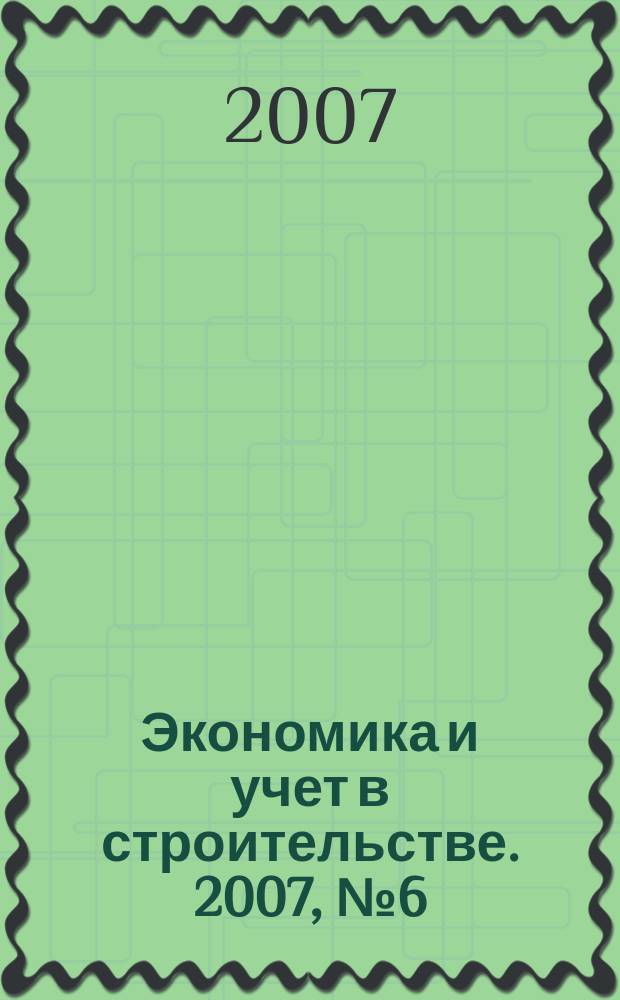 Экономика и учет в строительстве. 2007, № 6 (108)
