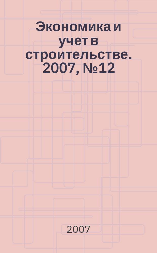 Экономика и учет в строительстве. 2007, № 12 (114)