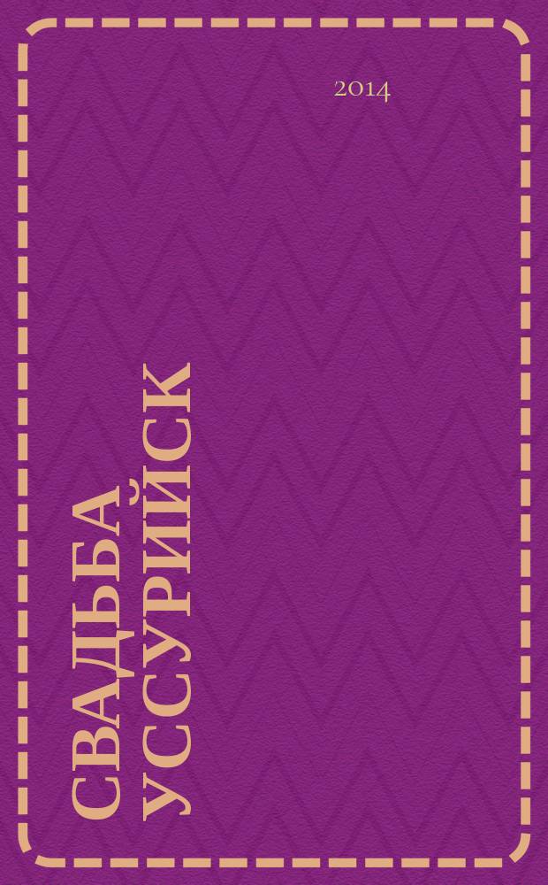 Свадьба Уссурийск : рекламно-информационный справочник. 2014, № 2