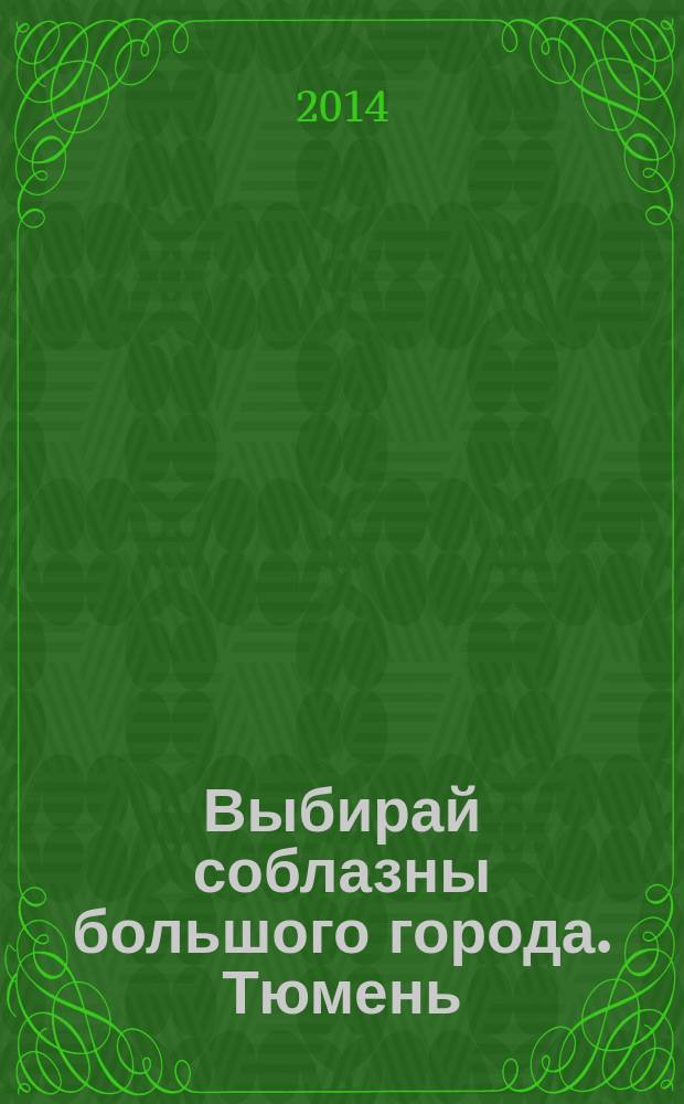 Выбирай соблазны большого города. Тюмень : развлечения, отдых, зрелища, культурный досуг. 2014, № 14 (227)