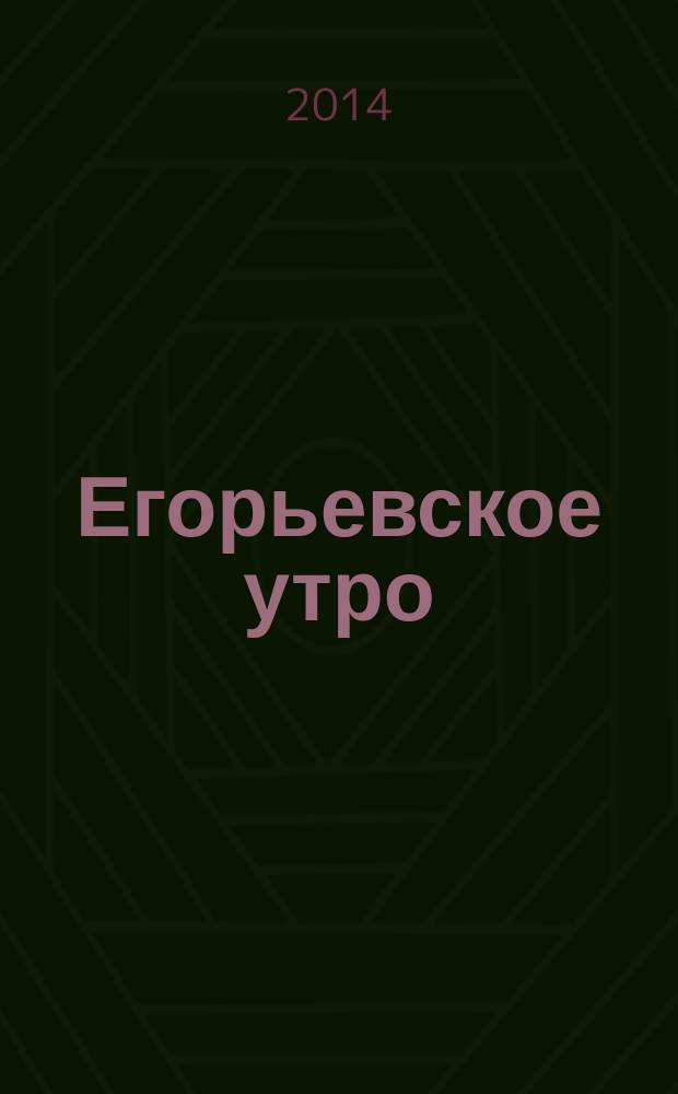 Егорьевское утро : Еженед. илл. худож.-лит., обществ., попул.-науч. и юмористич. журн. 2014, № 31 (776)