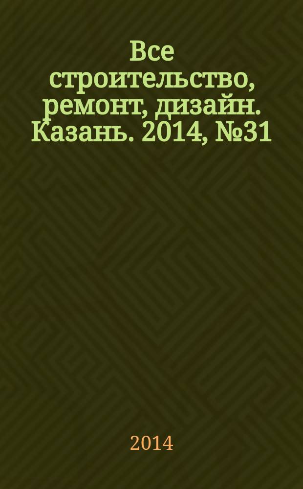Все строительство, ремонт, дизайн. Казань. 2014, № 31 (319)