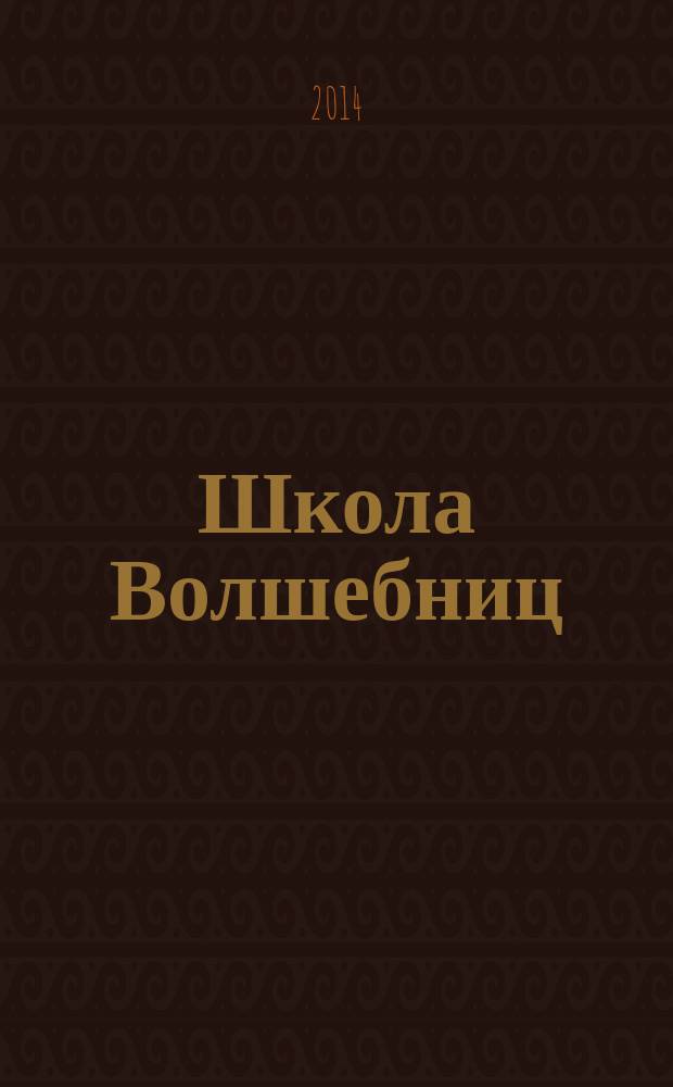 Школа Волшебниц : волшебство без смысла - это фокусы !журнал. 2014, № 6