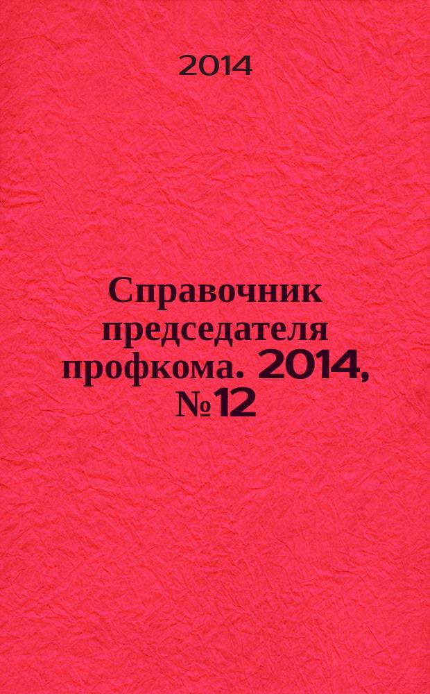 Справочник председателя профкома. 2014, № 12 : Информационная работа в первичной профсоюзной организации