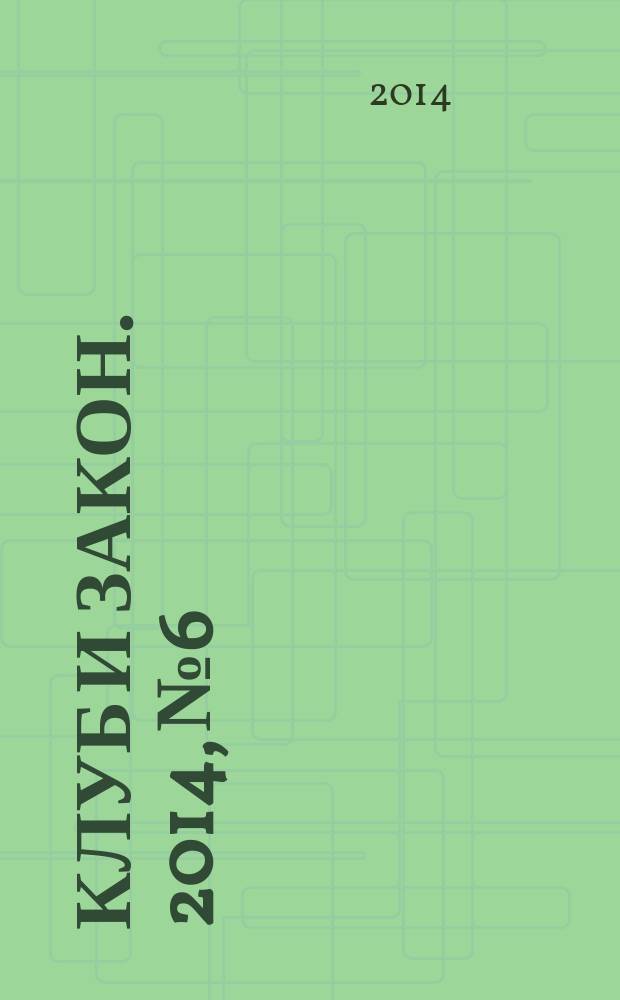 Клуб и закон. 2014, № 6 : Государственная регистрация юридических лиц и индивидуальных предпринимателей