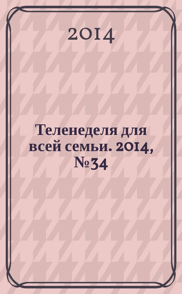 Теленеделя для всей семьи. 2014, № 34 (438)