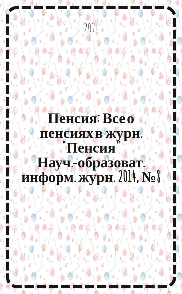 Пенсия : Все о пенсиях в журн. "Пенсия" Науч.-образоват. информ. журн. 2014, № 8 (215)