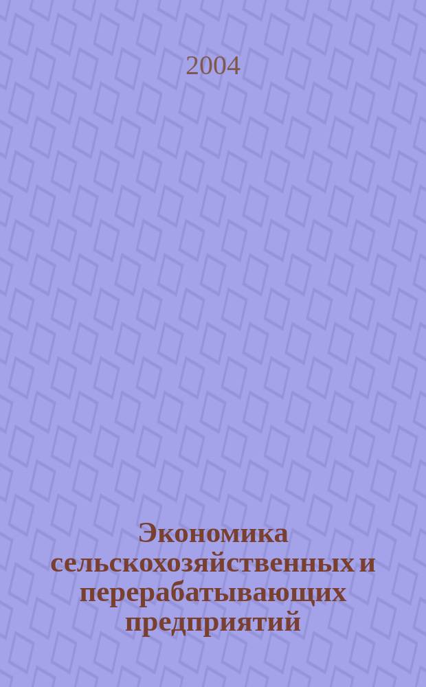 Экономика сельскохозяйственных и перерабатывающих предприятий : Ежемес. теорет. и науч.-практ. журн. Гос. агропром. ком. СССР. 2004, 4