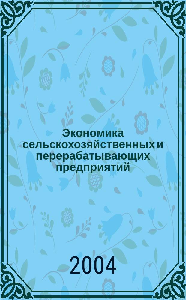 Экономика сельскохозяйственных и перерабатывающих предприятий : Ежемес. теорет. и науч.-практ. журн. Гос. агропром. ком. СССР. 2004, 9