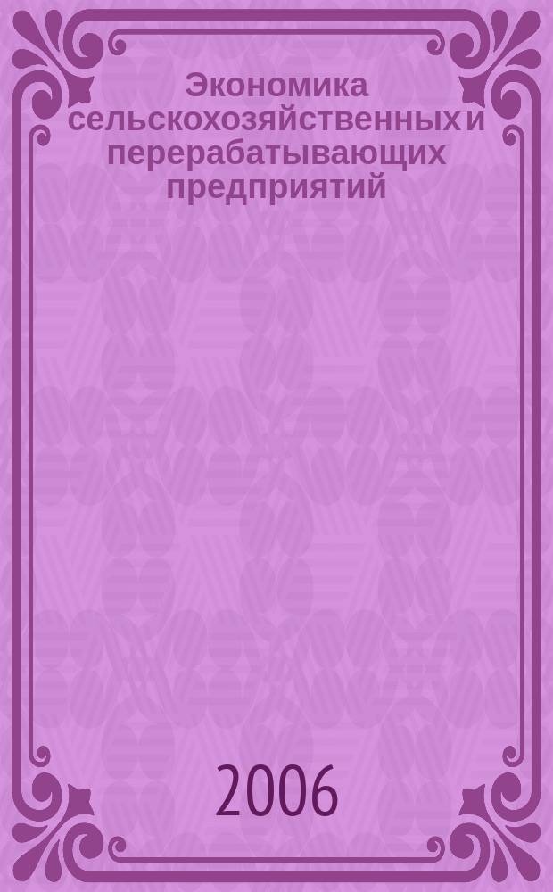 Экономика сельскохозяйственных и перерабатывающих предприятий : Ежемес. теорет. и науч.-практ. журн. Гос. агропром. ком. СССР. 2006, 8